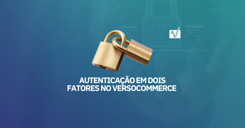 Autenticação em Dois Fatores no VersoCommerce: uma camada extra de proteção para o login